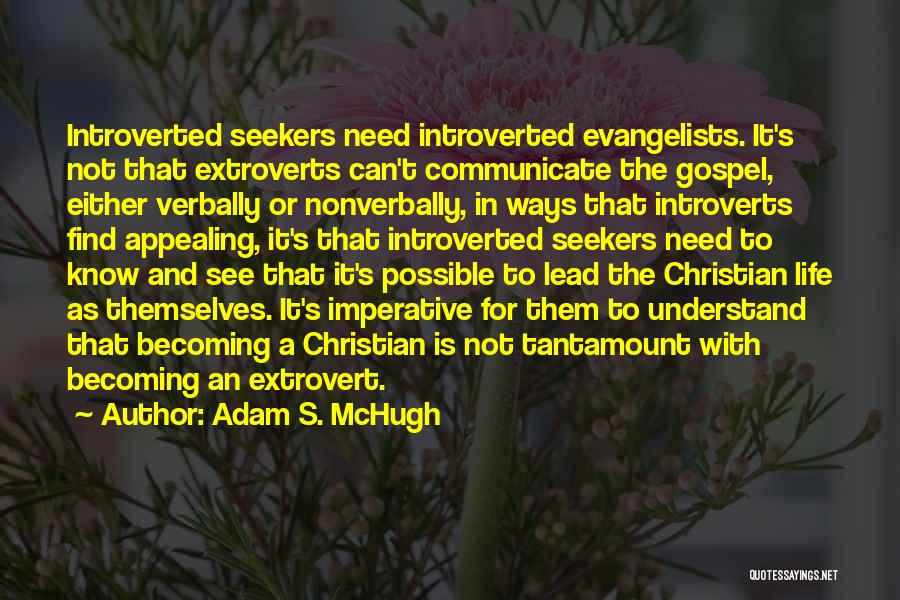 Adam S. McHugh Quotes: Introverted Seekers Need Introverted Evangelists. It's Not That Extroverts Can't Communicate The Gospel, Either Verbally Or Nonverbally, In Ways That