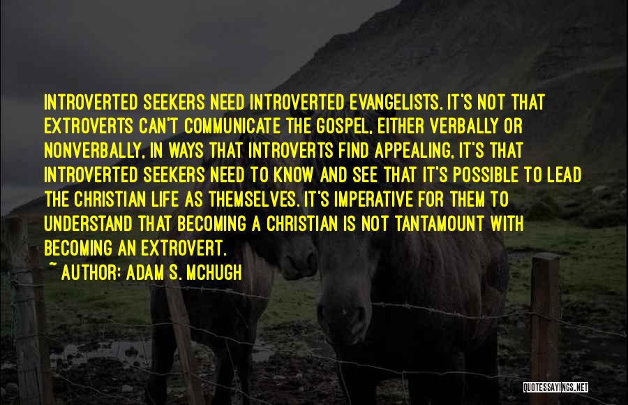 Adam S. McHugh Quotes: Introverted Seekers Need Introverted Evangelists. It's Not That Extroverts Can't Communicate The Gospel, Either Verbally Or Nonverbally, In Ways That