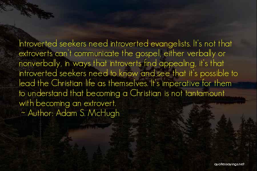 Adam S. McHugh Quotes: Introverted Seekers Need Introverted Evangelists. It's Not That Extroverts Can't Communicate The Gospel, Either Verbally Or Nonverbally, In Ways That