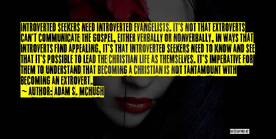 Adam S. McHugh Quotes: Introverted Seekers Need Introverted Evangelists. It's Not That Extroverts Can't Communicate The Gospel, Either Verbally Or Nonverbally, In Ways That