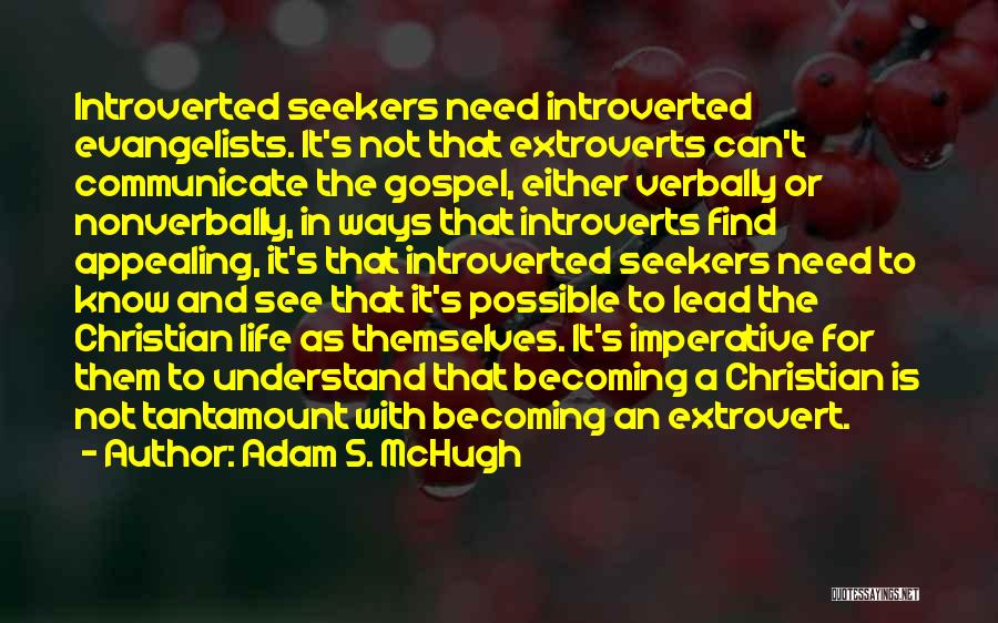 Adam S. McHugh Quotes: Introverted Seekers Need Introverted Evangelists. It's Not That Extroverts Can't Communicate The Gospel, Either Verbally Or Nonverbally, In Ways That