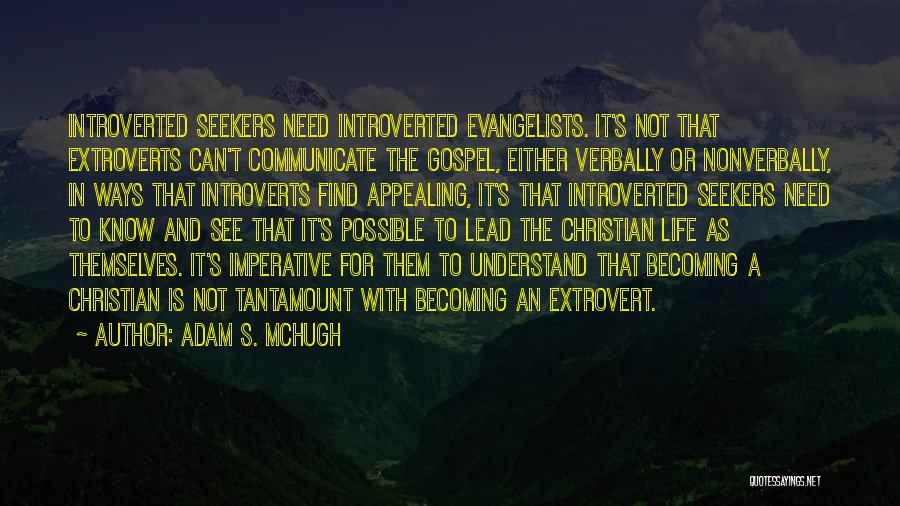 Adam S. McHugh Quotes: Introverted Seekers Need Introverted Evangelists. It's Not That Extroverts Can't Communicate The Gospel, Either Verbally Or Nonverbally, In Ways That