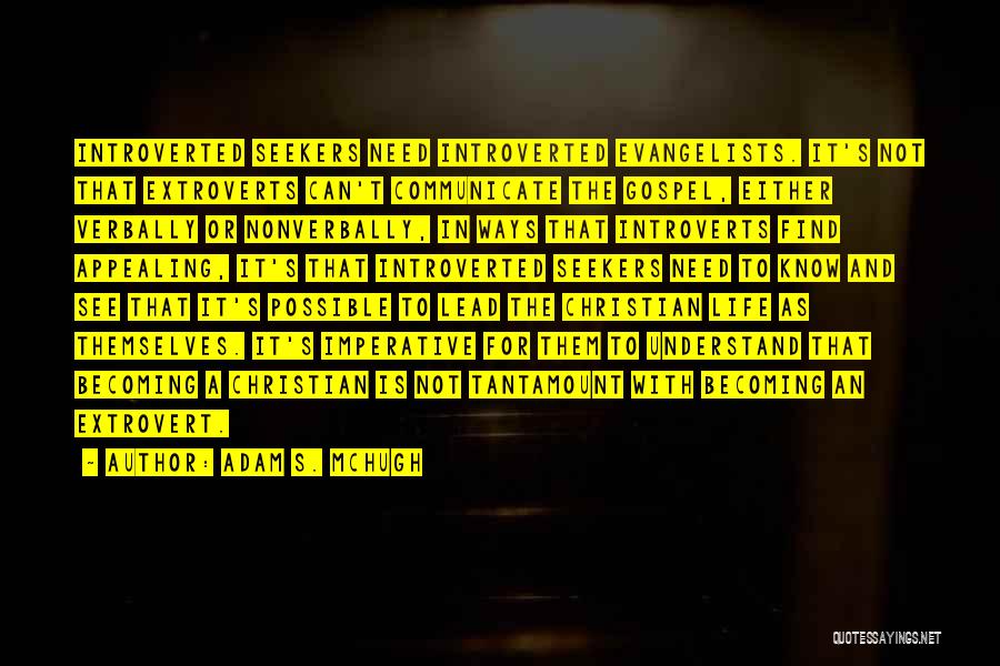 Adam S. McHugh Quotes: Introverted Seekers Need Introverted Evangelists. It's Not That Extroverts Can't Communicate The Gospel, Either Verbally Or Nonverbally, In Ways That