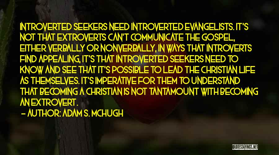 Adam S. McHugh Quotes: Introverted Seekers Need Introverted Evangelists. It's Not That Extroverts Can't Communicate The Gospel, Either Verbally Or Nonverbally, In Ways That