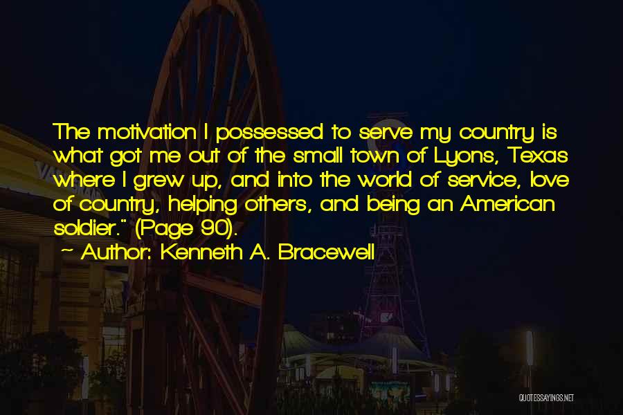 Kenneth A. Bracewell Quotes: The Motivation I Possessed To Serve My Country Is What Got Me Out Of The Small Town Of Lyons, Texas