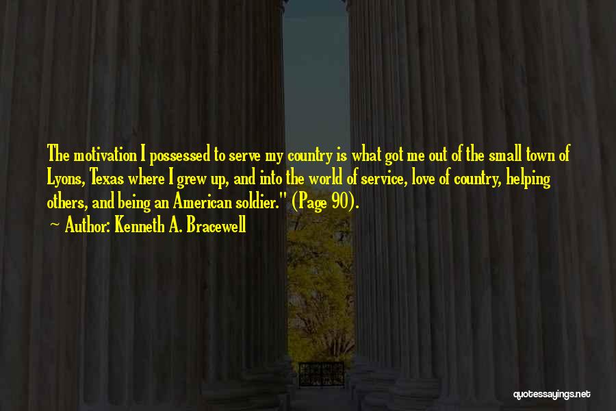 Kenneth A. Bracewell Quotes: The Motivation I Possessed To Serve My Country Is What Got Me Out Of The Small Town Of Lyons, Texas