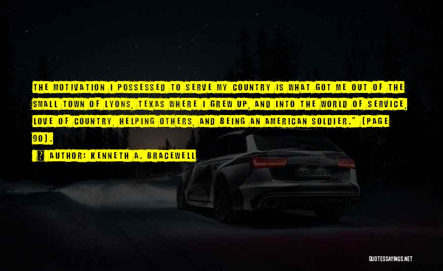 Kenneth A. Bracewell Quotes: The Motivation I Possessed To Serve My Country Is What Got Me Out Of The Small Town Of Lyons, Texas