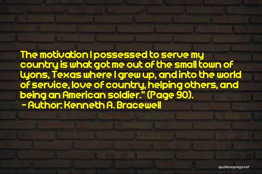 Kenneth A. Bracewell Quotes: The Motivation I Possessed To Serve My Country Is What Got Me Out Of The Small Town Of Lyons, Texas