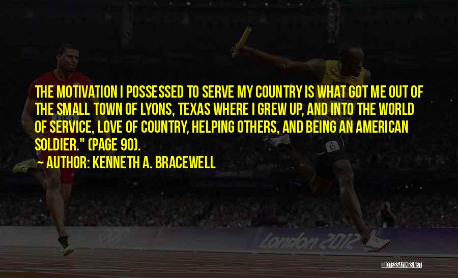 Kenneth A. Bracewell Quotes: The Motivation I Possessed To Serve My Country Is What Got Me Out Of The Small Town Of Lyons, Texas