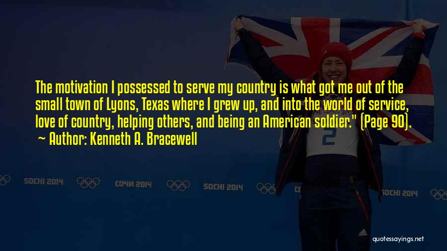 Kenneth A. Bracewell Quotes: The Motivation I Possessed To Serve My Country Is What Got Me Out Of The Small Town Of Lyons, Texas