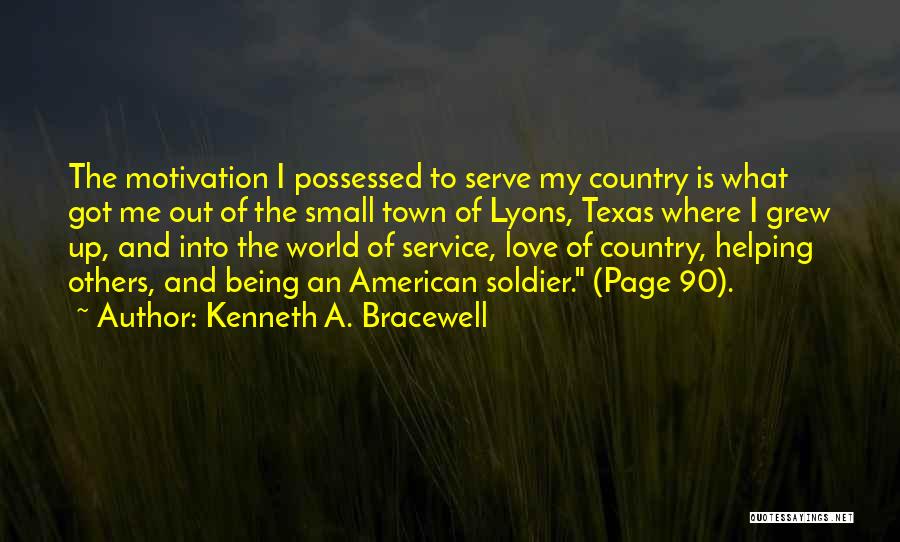 Kenneth A. Bracewell Quotes: The Motivation I Possessed To Serve My Country Is What Got Me Out Of The Small Town Of Lyons, Texas