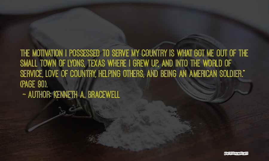 Kenneth A. Bracewell Quotes: The Motivation I Possessed To Serve My Country Is What Got Me Out Of The Small Town Of Lyons, Texas