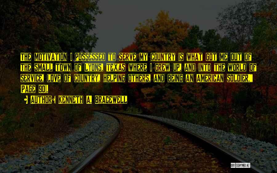Kenneth A. Bracewell Quotes: The Motivation I Possessed To Serve My Country Is What Got Me Out Of The Small Town Of Lyons, Texas
