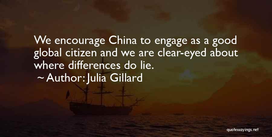 Julia Gillard Quotes: We Encourage China To Engage As A Good Global Citizen And We Are Clear-eyed About Where Differences Do Lie.