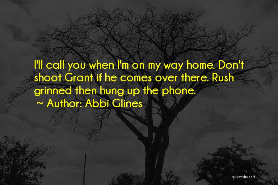 Abbi Glines Quotes: I'll Call You When I'm On My Way Home. Don't Shoot Grant If He Comes Over There. Rush Grinned Then