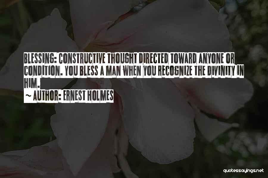 Ernest Holmes Quotes: Blessing: Constructive Thought Directed Toward Anyone Or Condition. You Bless A Man When You Recognize The Divinity In Him.