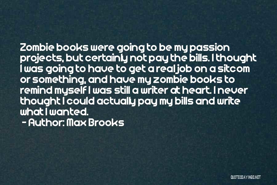 Max Brooks Quotes: Zombie Books Were Going To Be My Passion Projects, But Certainly Not Pay The Bills. I Thought I Was Going