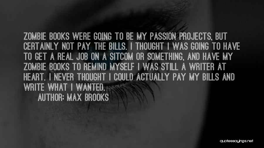 Max Brooks Quotes: Zombie Books Were Going To Be My Passion Projects, But Certainly Not Pay The Bills. I Thought I Was Going