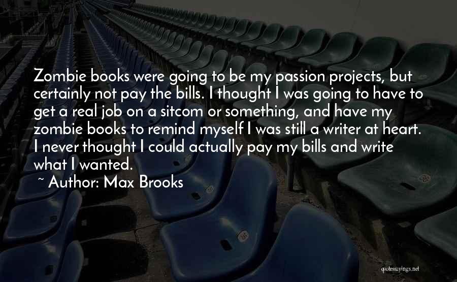 Max Brooks Quotes: Zombie Books Were Going To Be My Passion Projects, But Certainly Not Pay The Bills. I Thought I Was Going