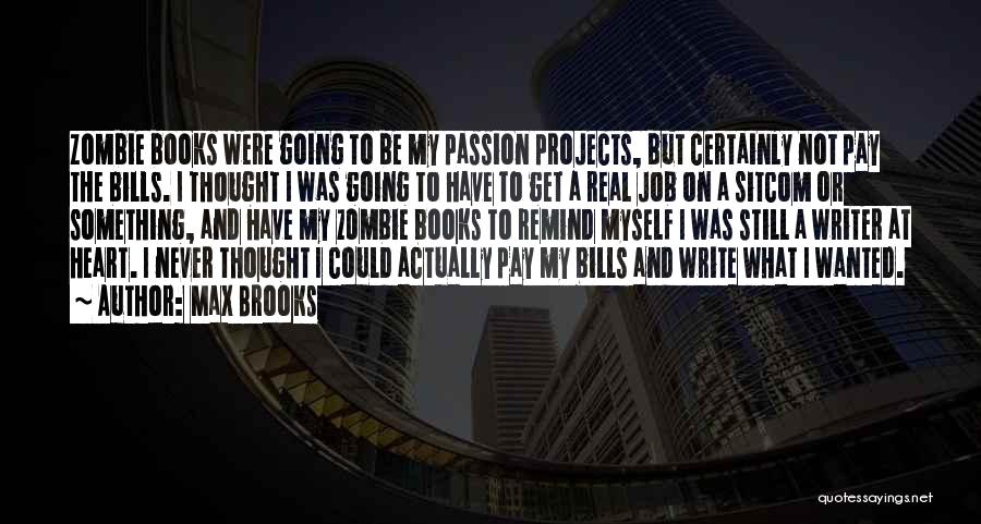 Max Brooks Quotes: Zombie Books Were Going To Be My Passion Projects, But Certainly Not Pay The Bills. I Thought I Was Going