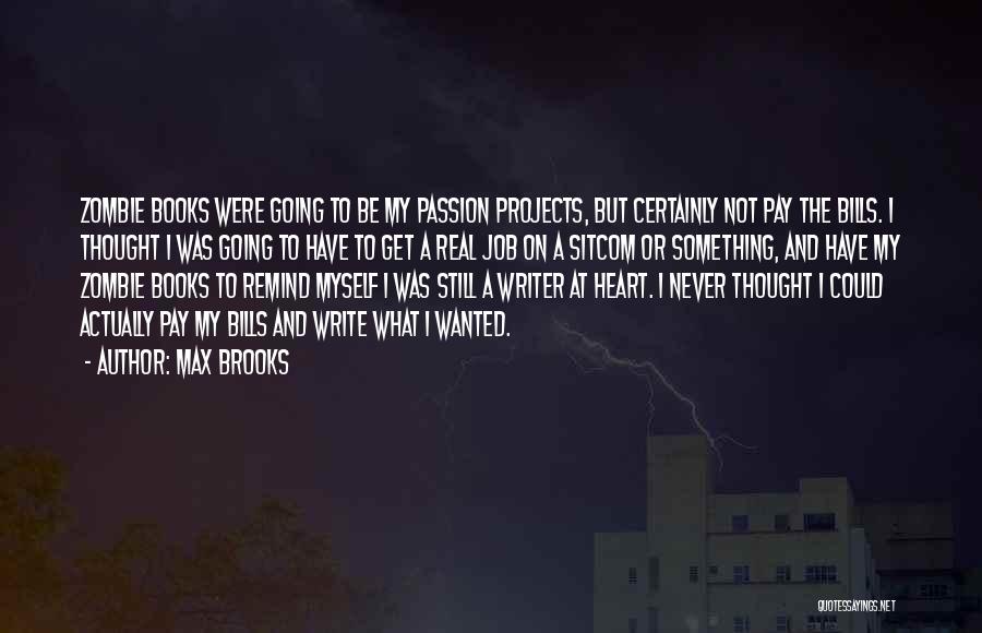 Max Brooks Quotes: Zombie Books Were Going To Be My Passion Projects, But Certainly Not Pay The Bills. I Thought I Was Going
