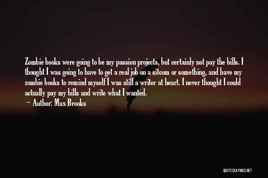 Max Brooks Quotes: Zombie Books Were Going To Be My Passion Projects, But Certainly Not Pay The Bills. I Thought I Was Going