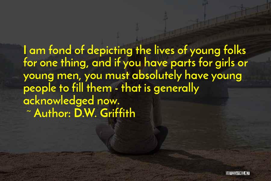 D.W. Griffith Quotes: I Am Fond Of Depicting The Lives Of Young Folks For One Thing, And If You Have Parts For Girls