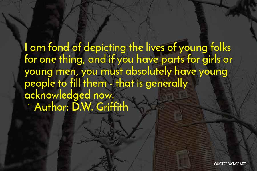 D.W. Griffith Quotes: I Am Fond Of Depicting The Lives Of Young Folks For One Thing, And If You Have Parts For Girls