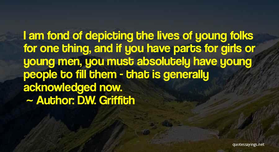 D.W. Griffith Quotes: I Am Fond Of Depicting The Lives Of Young Folks For One Thing, And If You Have Parts For Girls