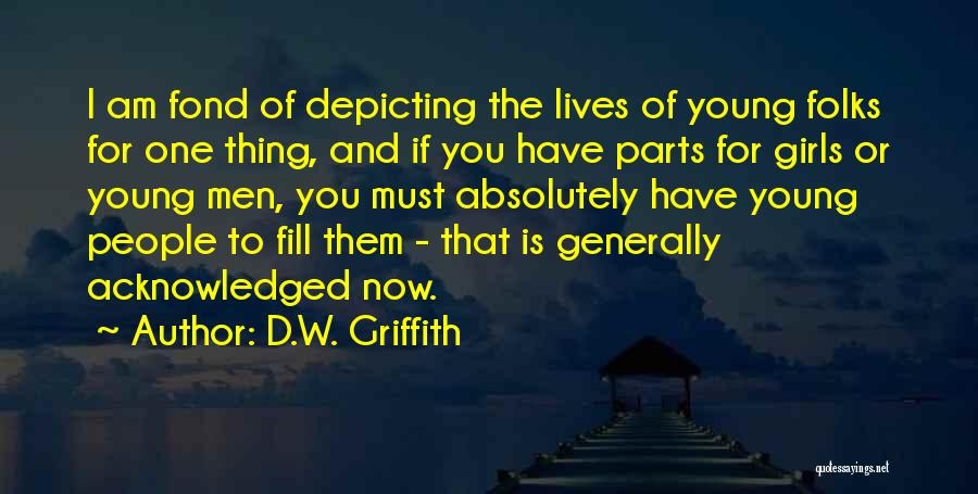 D.W. Griffith Quotes: I Am Fond Of Depicting The Lives Of Young Folks For One Thing, And If You Have Parts For Girls