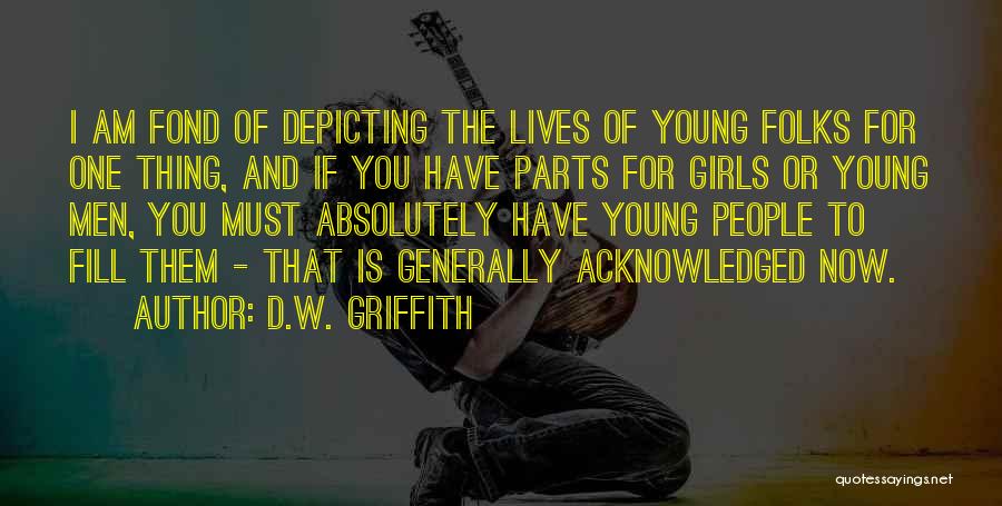 D.W. Griffith Quotes: I Am Fond Of Depicting The Lives Of Young Folks For One Thing, And If You Have Parts For Girls