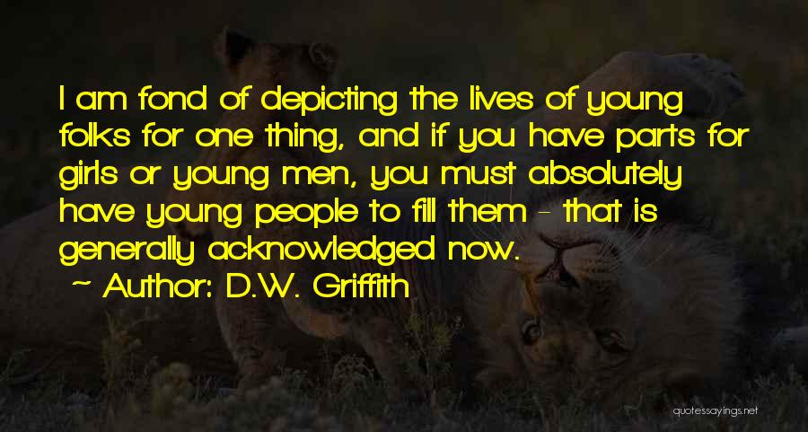 D.W. Griffith Quotes: I Am Fond Of Depicting The Lives Of Young Folks For One Thing, And If You Have Parts For Girls