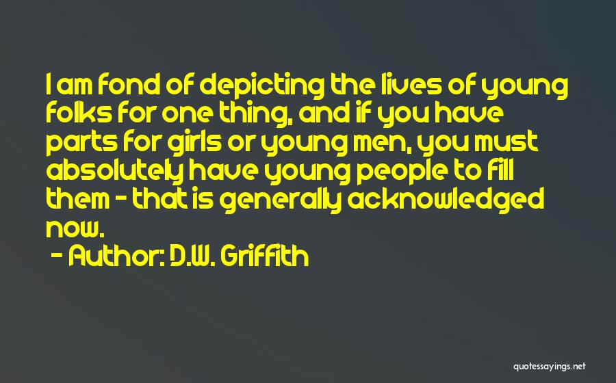 D.W. Griffith Quotes: I Am Fond Of Depicting The Lives Of Young Folks For One Thing, And If You Have Parts For Girls