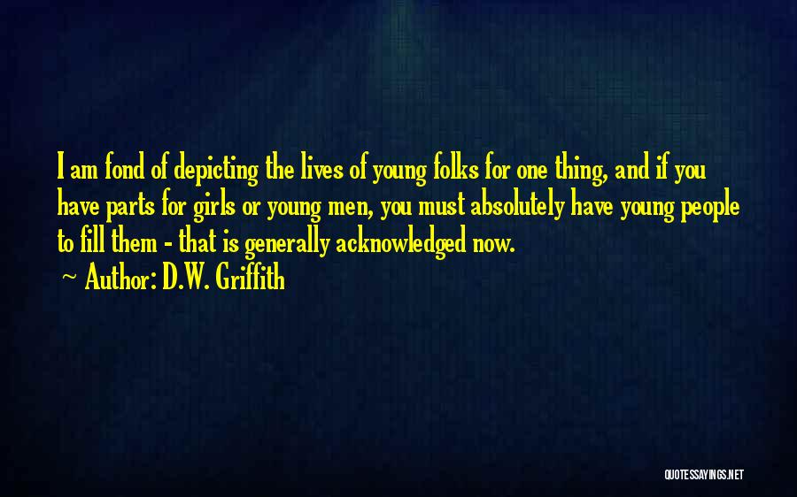 D.W. Griffith Quotes: I Am Fond Of Depicting The Lives Of Young Folks For One Thing, And If You Have Parts For Girls