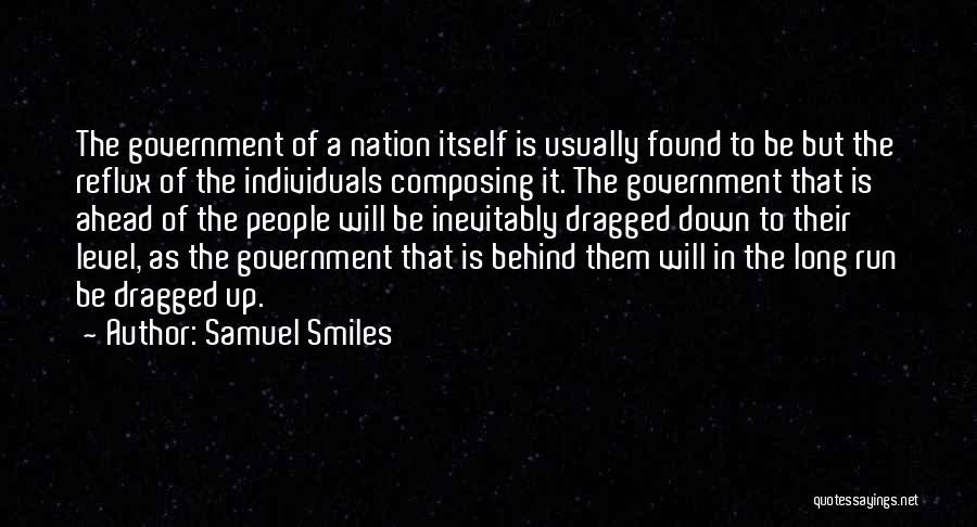 Samuel Smiles Quotes: The Government Of A Nation Itself Is Usually Found To Be But The Reflux Of The Individuals Composing It. The