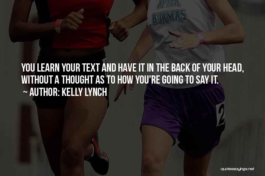 Kelly Lynch Quotes: You Learn Your Text And Have It In The Back Of Your Head, Without A Thought As To How You're