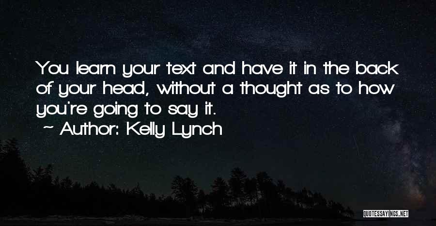 Kelly Lynch Quotes: You Learn Your Text And Have It In The Back Of Your Head, Without A Thought As To How You're