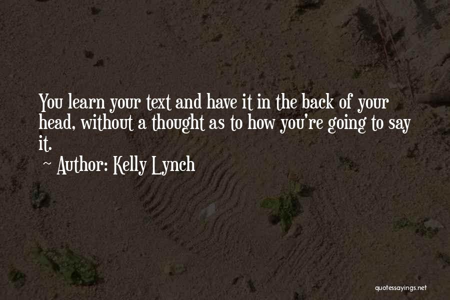 Kelly Lynch Quotes: You Learn Your Text And Have It In The Back Of Your Head, Without A Thought As To How You're