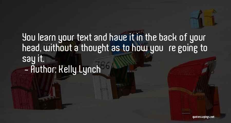 Kelly Lynch Quotes: You Learn Your Text And Have It In The Back Of Your Head, Without A Thought As To How You're