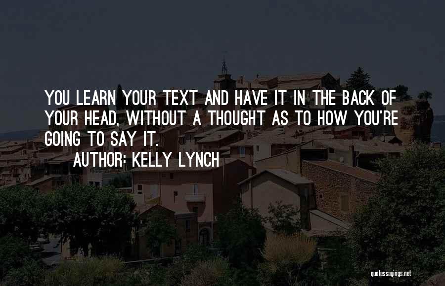 Kelly Lynch Quotes: You Learn Your Text And Have It In The Back Of Your Head, Without A Thought As To How You're