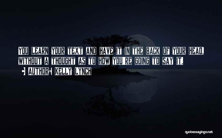 Kelly Lynch Quotes: You Learn Your Text And Have It In The Back Of Your Head, Without A Thought As To How You're