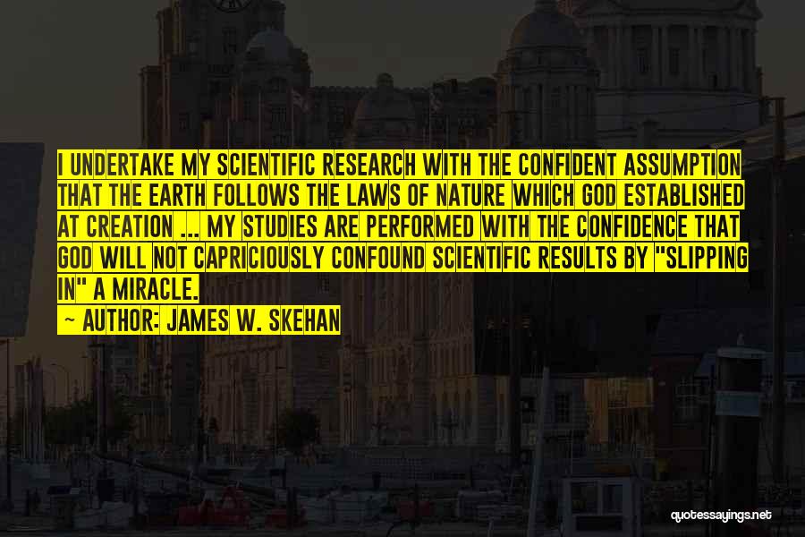 James W. Skehan Quotes: I Undertake My Scientific Research With The Confident Assumption That The Earth Follows The Laws Of Nature Which God Established