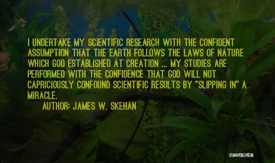 James W. Skehan Quotes: I Undertake My Scientific Research With The Confident Assumption That The Earth Follows The Laws Of Nature Which God Established