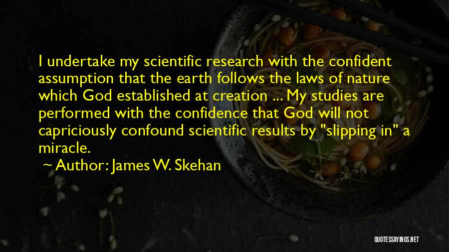 James W. Skehan Quotes: I Undertake My Scientific Research With The Confident Assumption That The Earth Follows The Laws Of Nature Which God Established