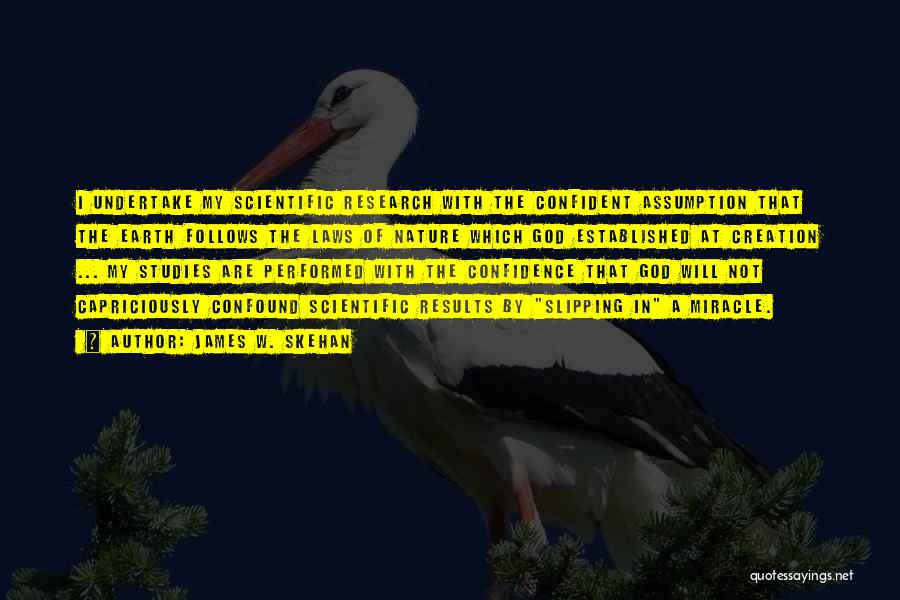 James W. Skehan Quotes: I Undertake My Scientific Research With The Confident Assumption That The Earth Follows The Laws Of Nature Which God Established