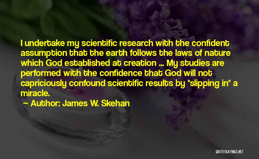 James W. Skehan Quotes: I Undertake My Scientific Research With The Confident Assumption That The Earth Follows The Laws Of Nature Which God Established