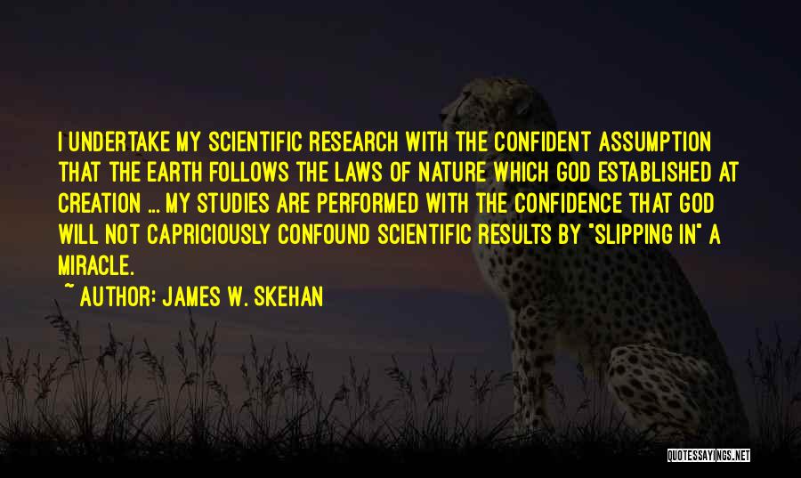 James W. Skehan Quotes: I Undertake My Scientific Research With The Confident Assumption That The Earth Follows The Laws Of Nature Which God Established