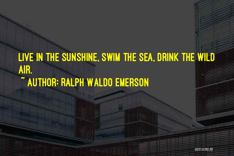 Ralph Waldo Emerson Quotes: Live In The Sunshine, Swim The Sea, Drink The Wild Air.