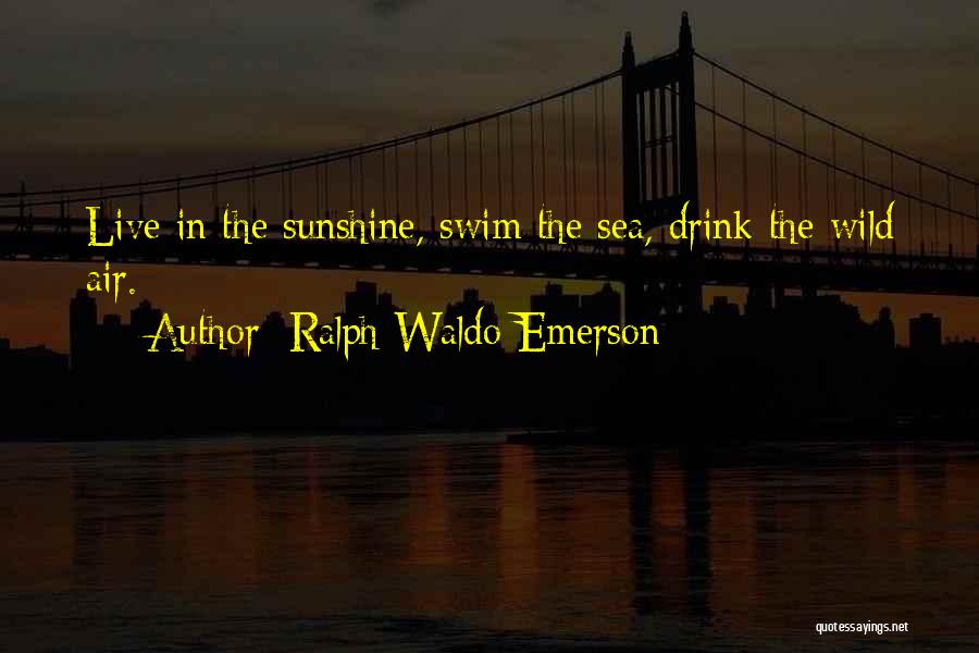 Ralph Waldo Emerson Quotes: Live In The Sunshine, Swim The Sea, Drink The Wild Air.