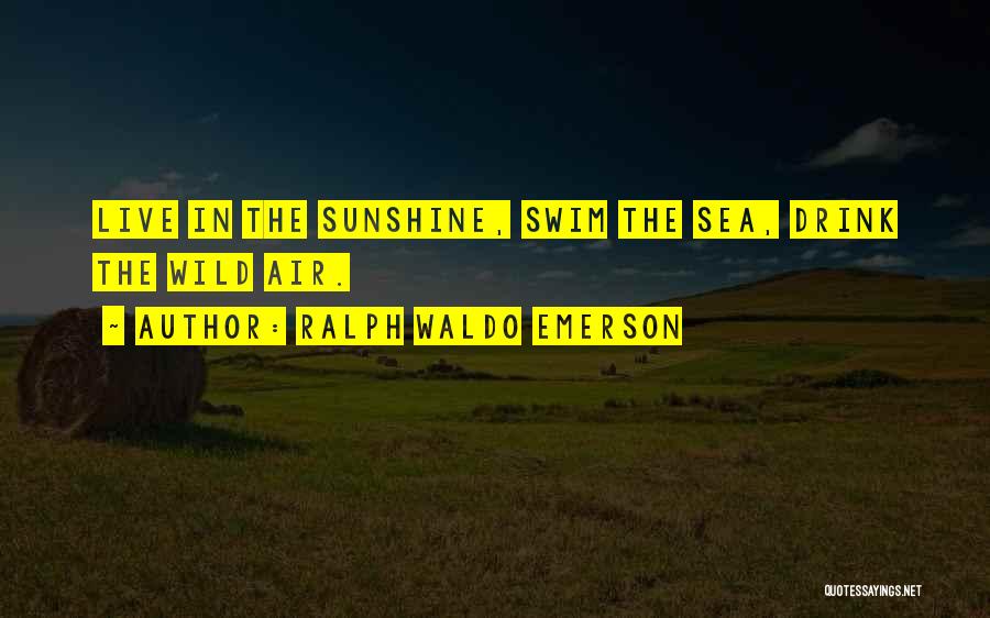 Ralph Waldo Emerson Quotes: Live In The Sunshine, Swim The Sea, Drink The Wild Air.